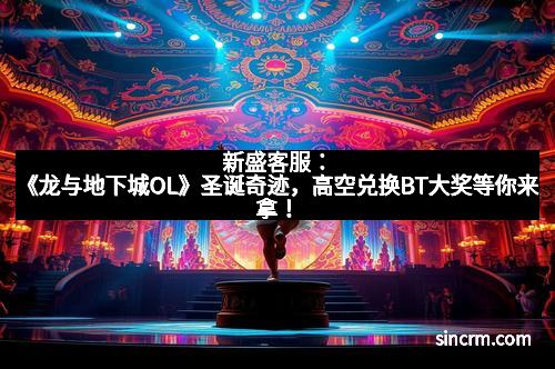 新盛客服：《龙与地下城OL》圣诞奇迹，高空兑换BT大奖等你来拿！